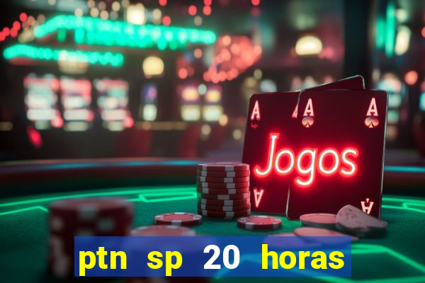 ptn sp 20 horas de hoje